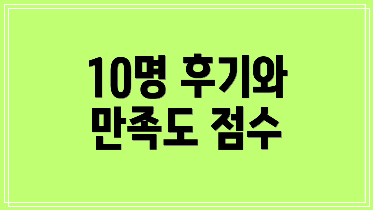 10명 후기와 만족도 점수
