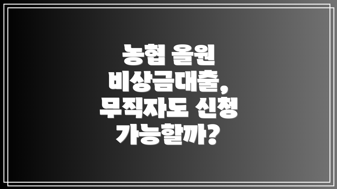 농협 올원 비상금대출, 무직자도 신청 가능할까?