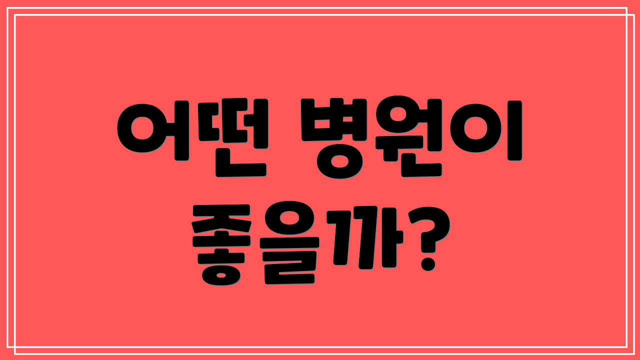 어떤 병원이 좋을까?