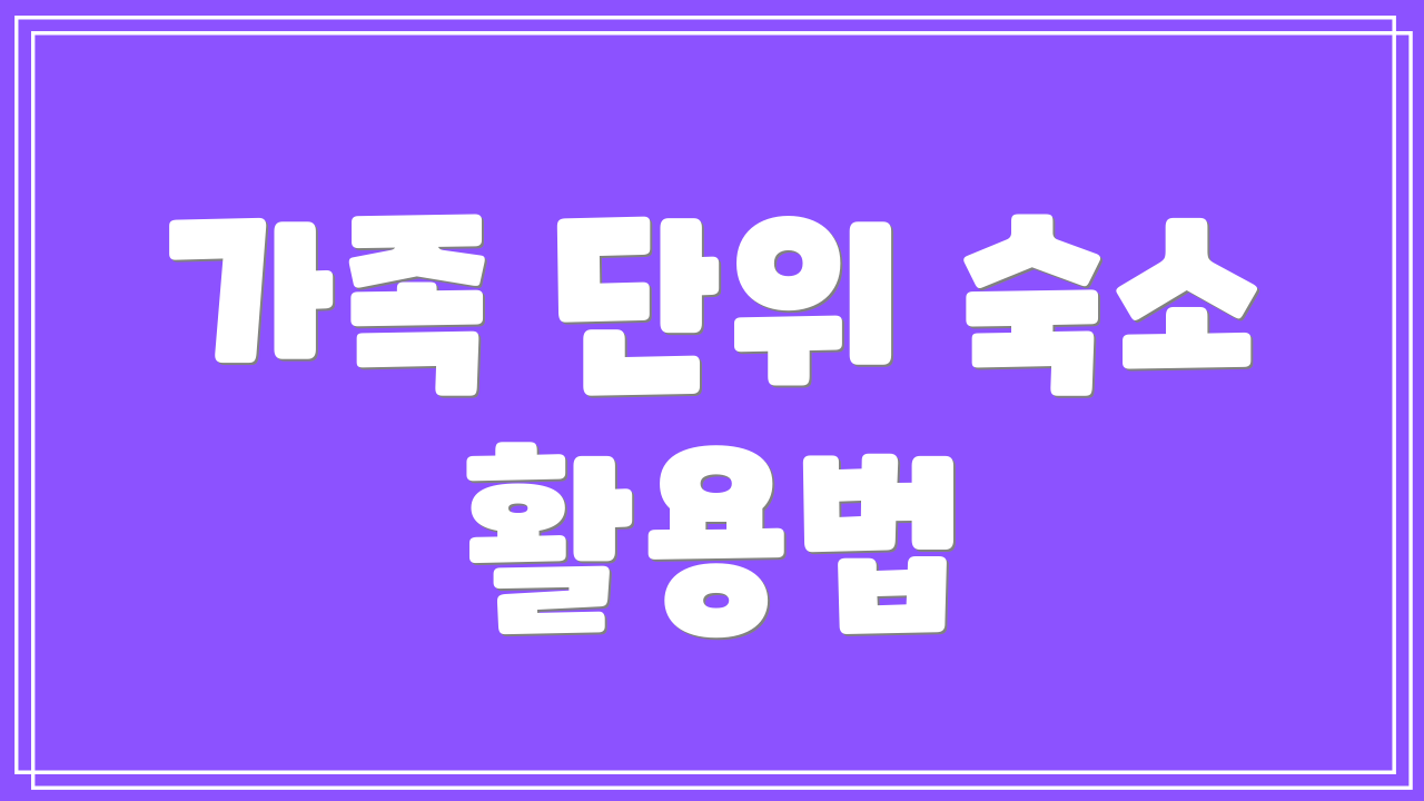 가족 단위 숙소 활용법