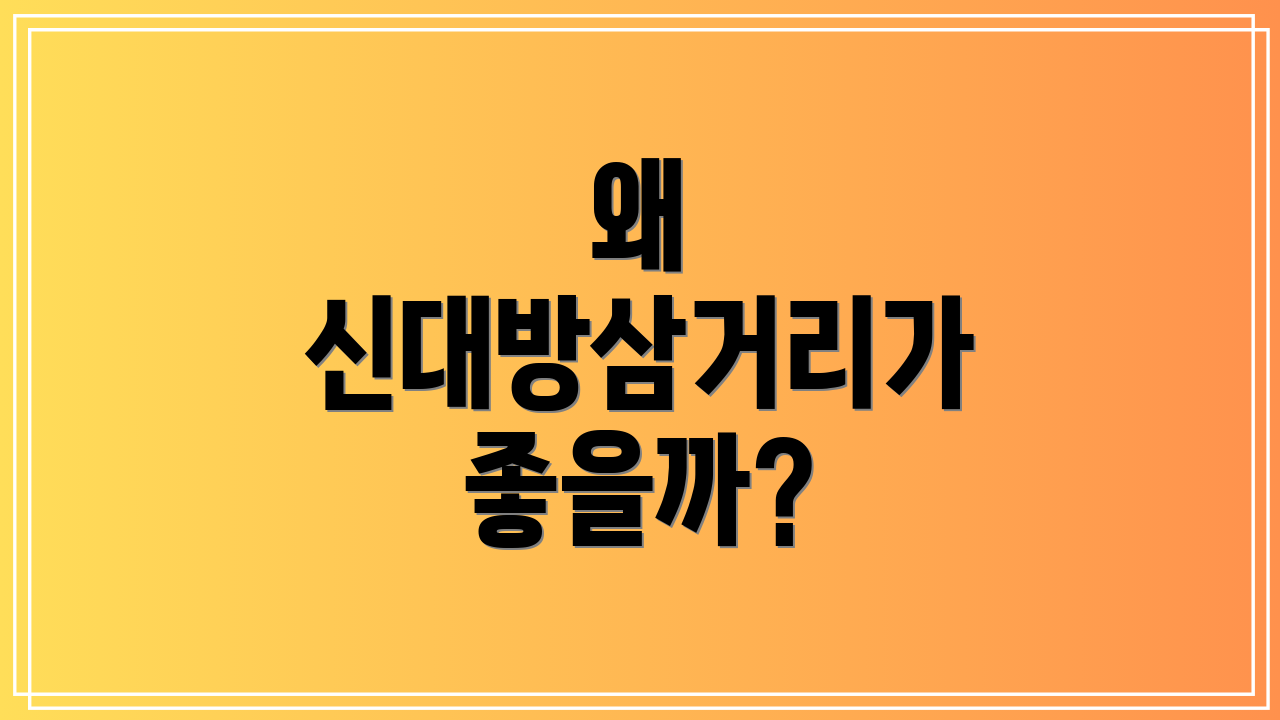 왜 신대방삼거리가 좋을까?