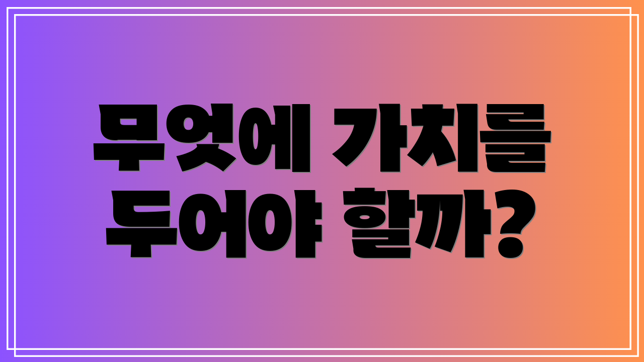 무엇에 가치를 두어야 할까?
