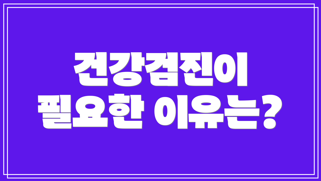 건강검진이 필요한 이유는?