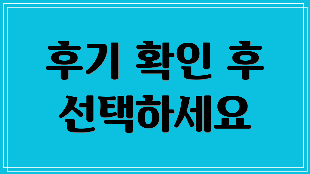 후기 확인 후 선택하세요