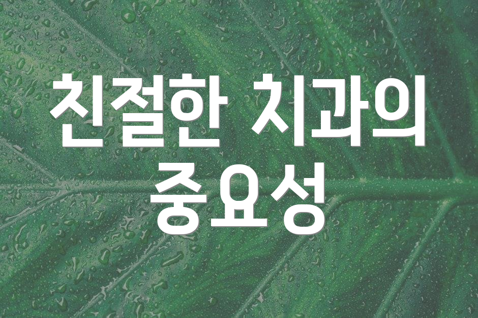 친절한 치과의 중요성