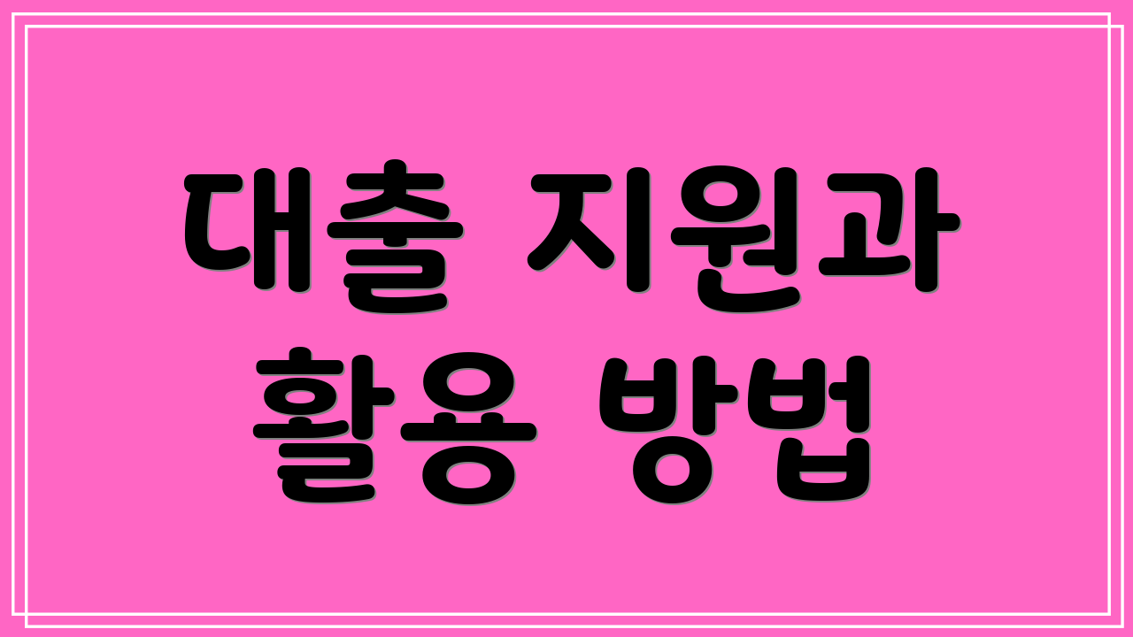 대출 지원과 활용 방법