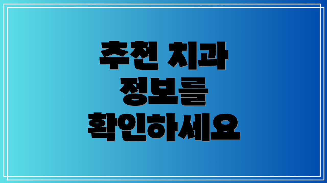 추천 치과 정보를 확인하세요