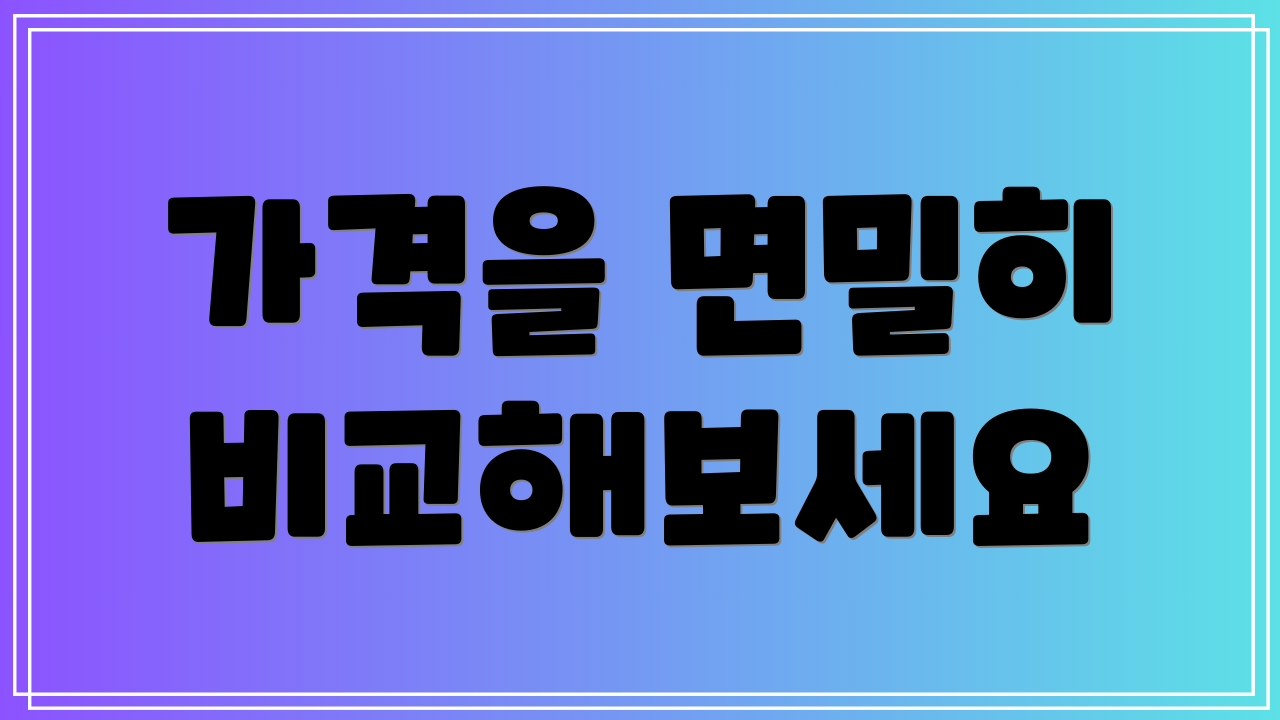 가격을 면밀히 비교해보세요