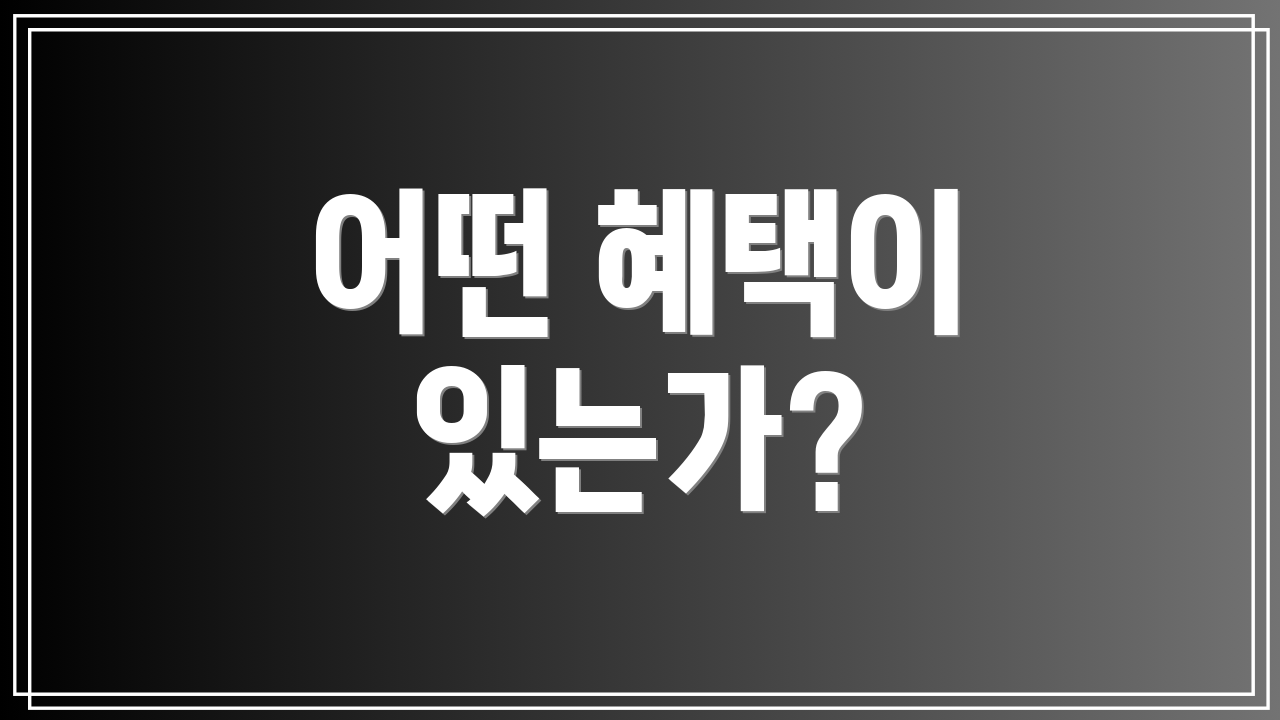 어떤 혜택이 있는가?