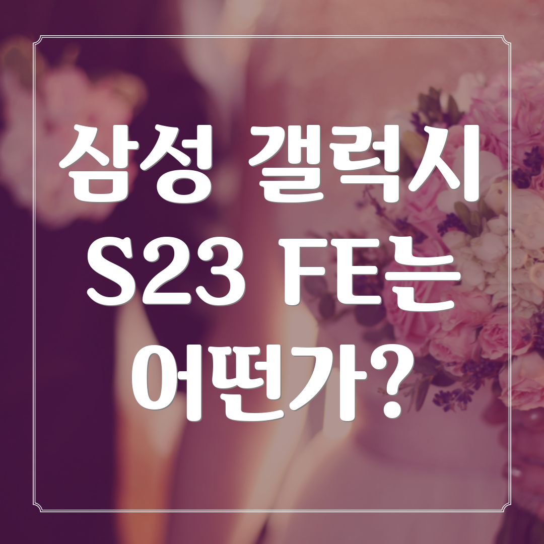 삼성 갤럭시 S23 FE는 어떤가?