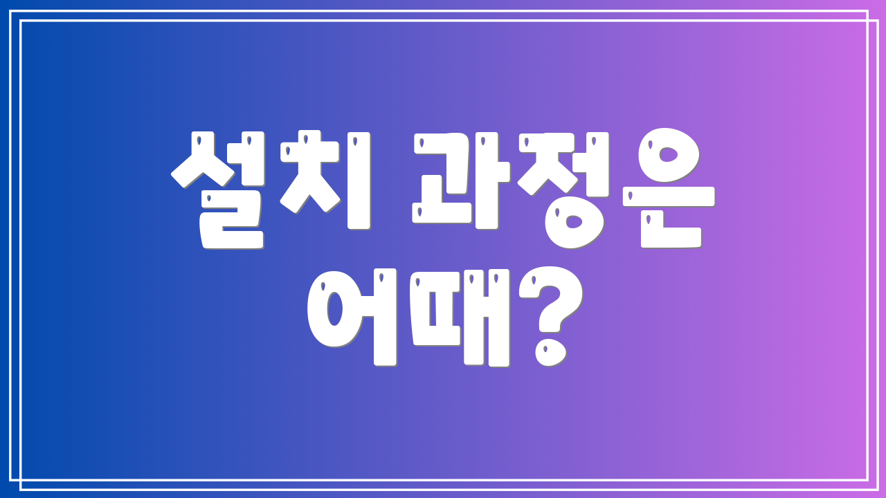 설치 과정은 어때?