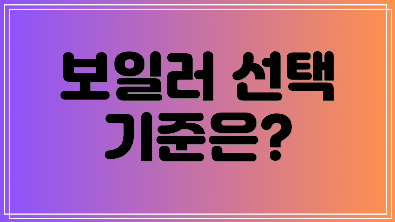 보일러 선택 기준은?
