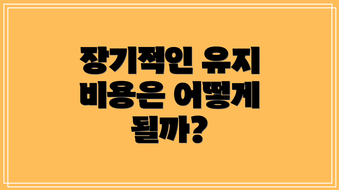 장기적인 유지 비용은 어떻게 될까?