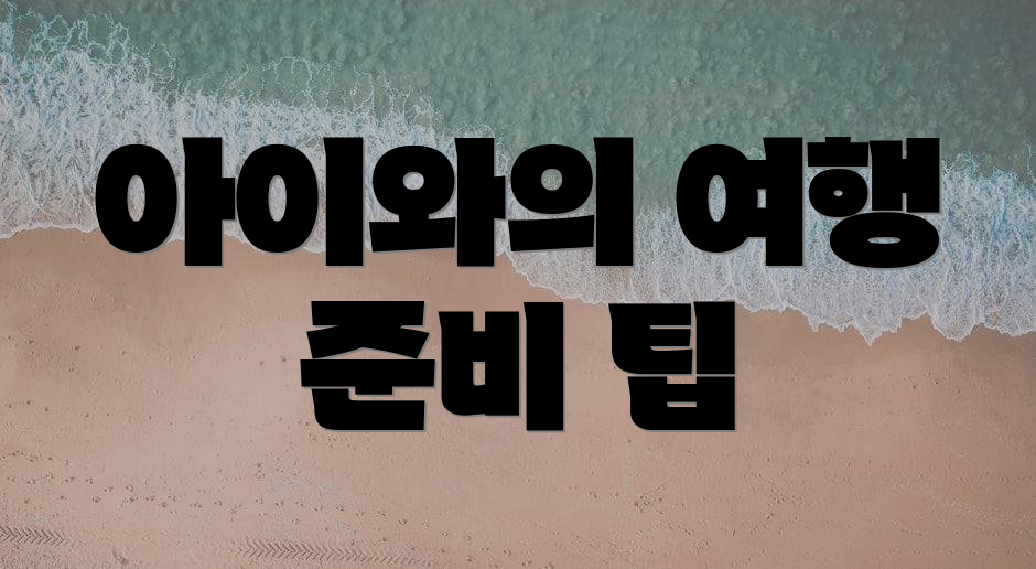 아이와의 여행 준비 팁