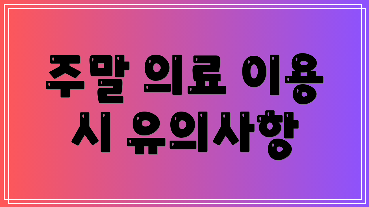 주말 의료 이용 시 유의사항