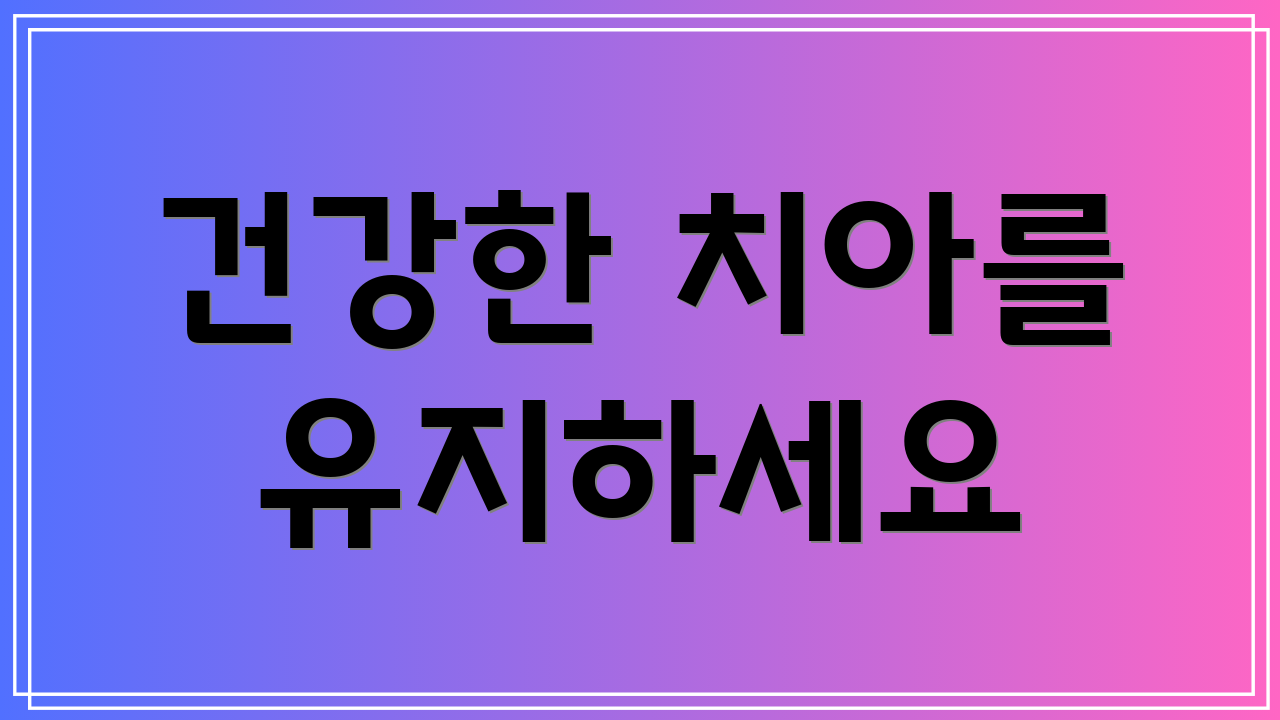 건강한 치아를 유지하세요