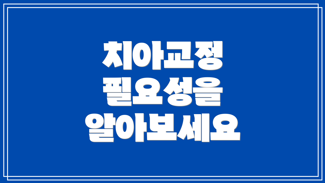 치아교정 필요성을 알아보세요