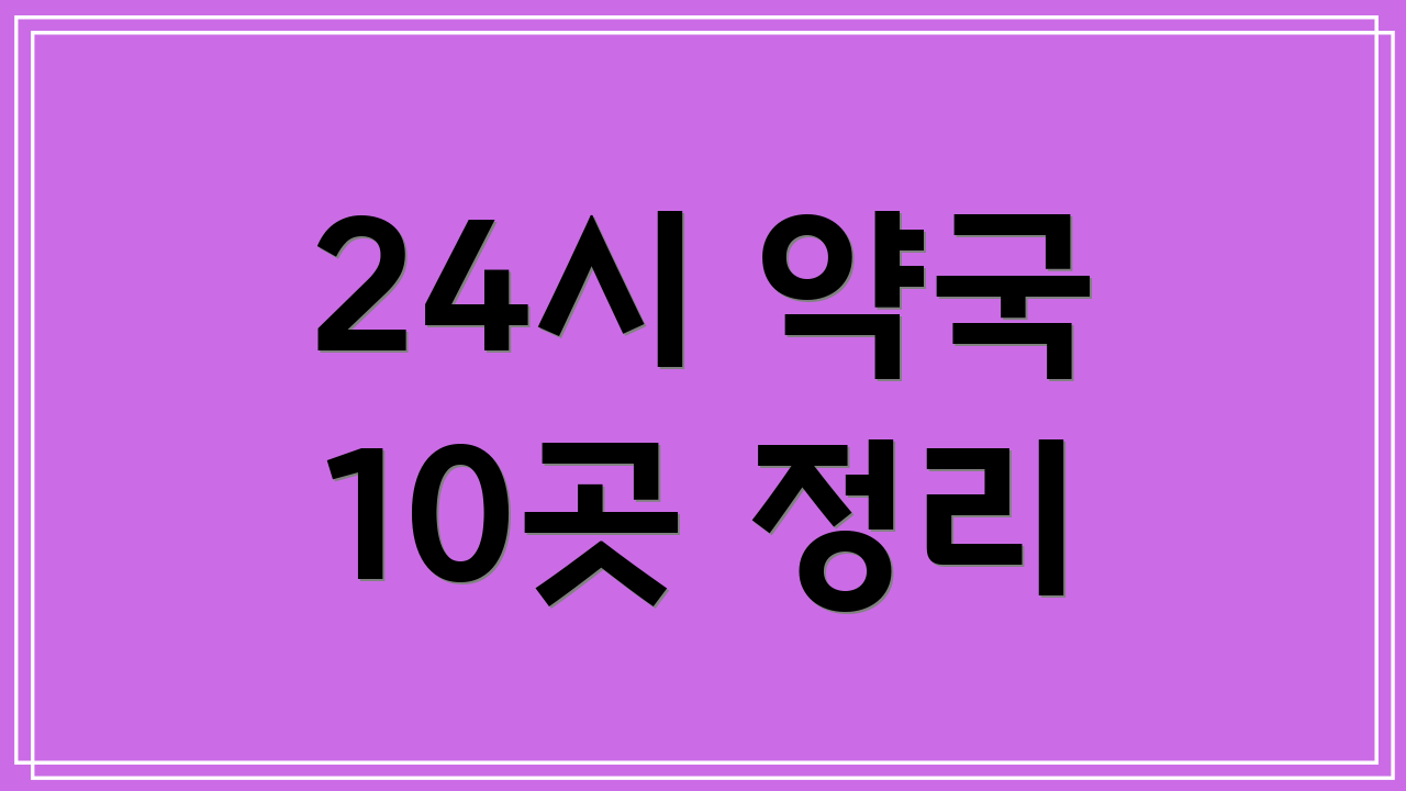 24시 약국 10곳 정리