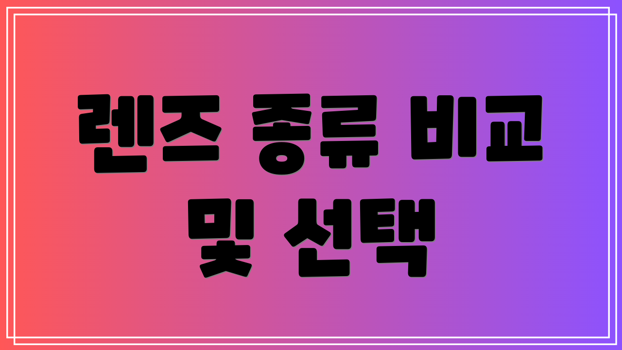 렌즈 종류 비교 및 선택