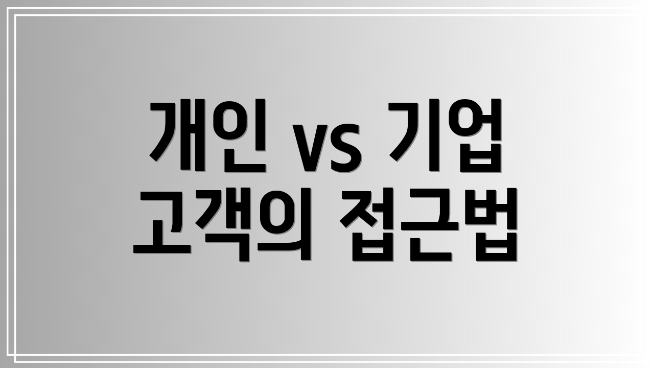 개인 vs 기업 고객의 접근법
