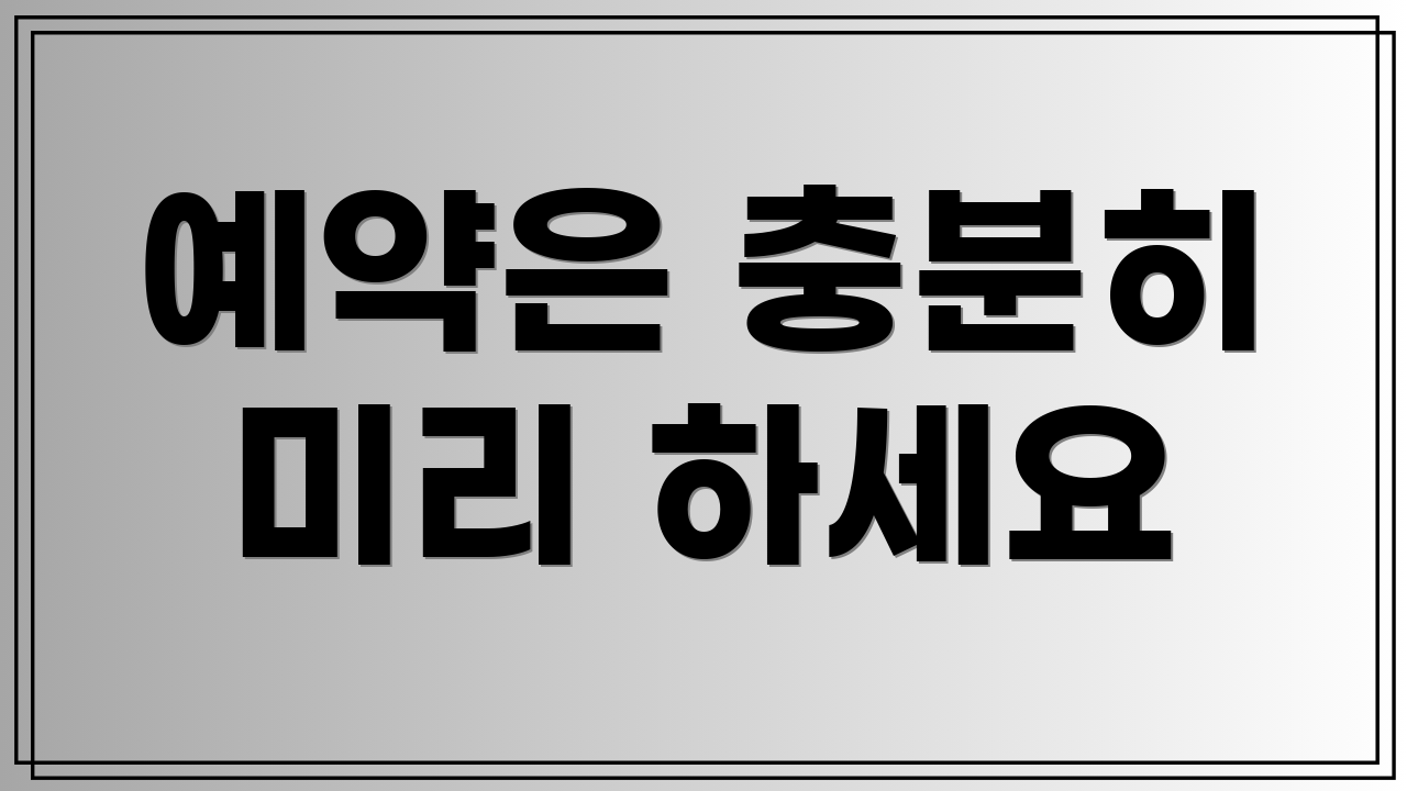 예약은 충분히 미리 하세요