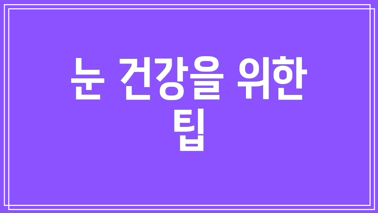눈 건강을 위한 팁