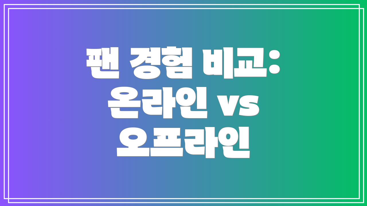팬 경험 비교: 온라인 vs 오프라인