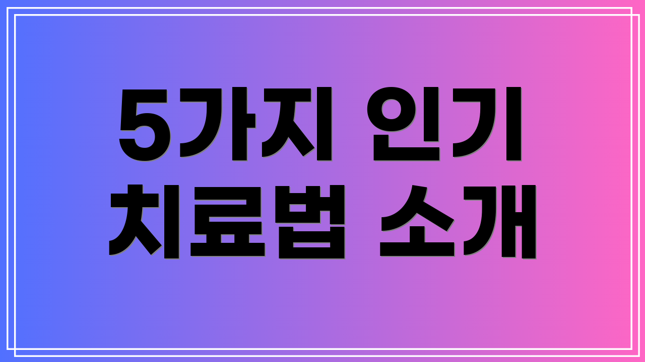 5가지 인기 치료법 소개
