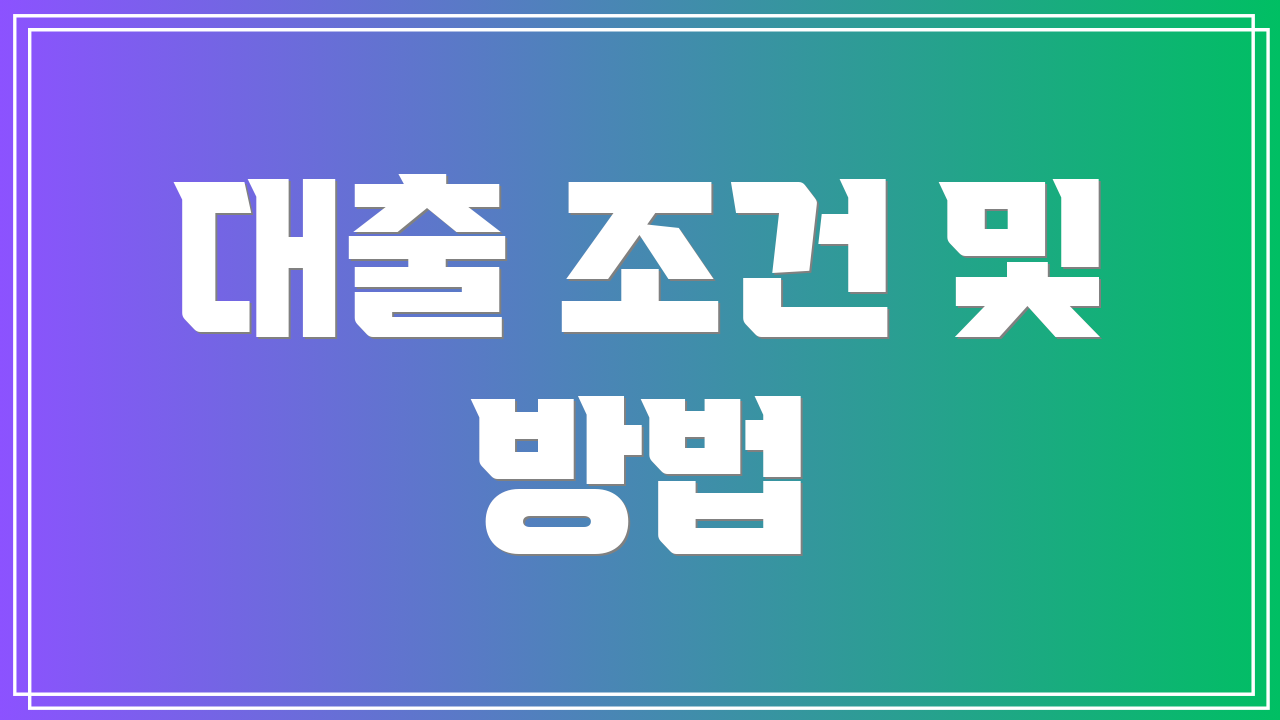 대출 조건 및 방법