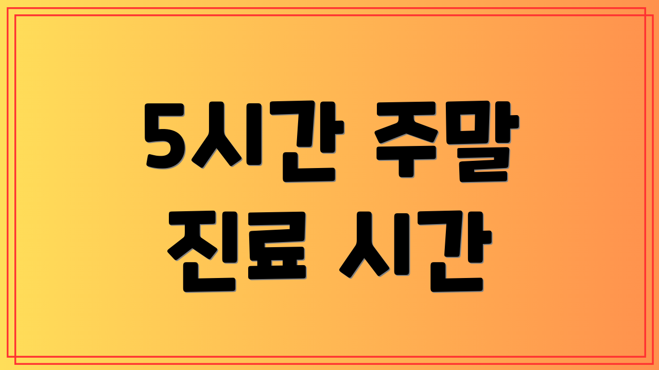 5시간 주말 진료 시간