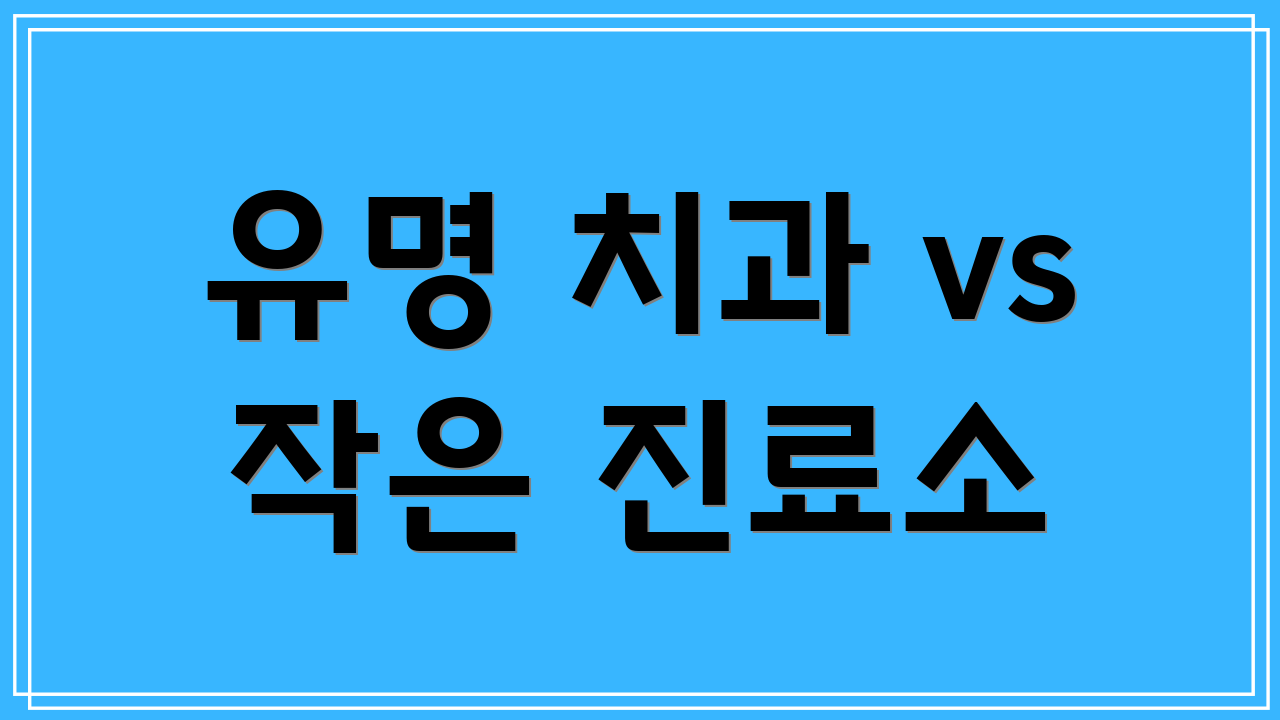 유명 치과 vs 작은 진료소