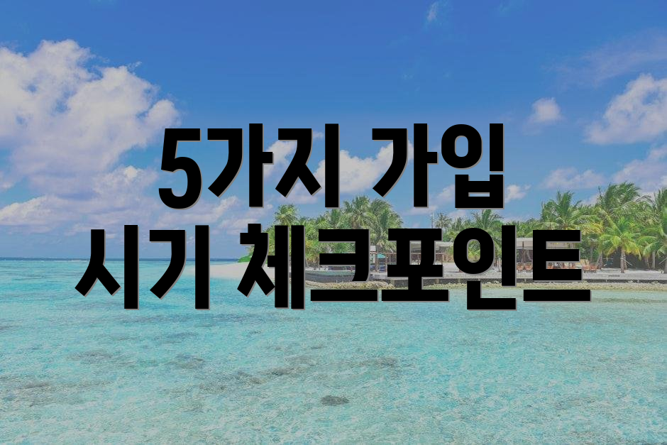 5가지 가입 시기 체크포인트