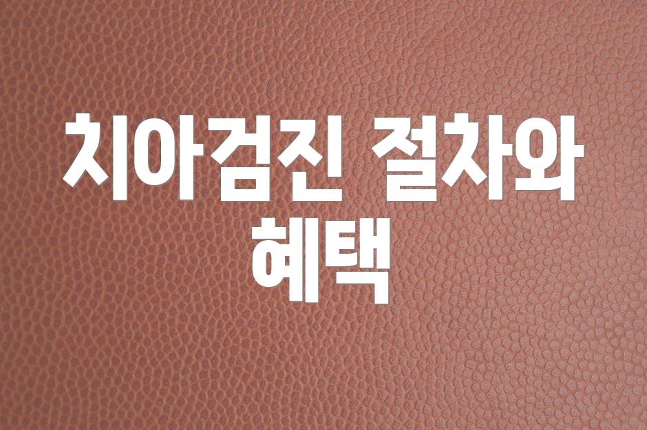 치아검진 절차와 혜택