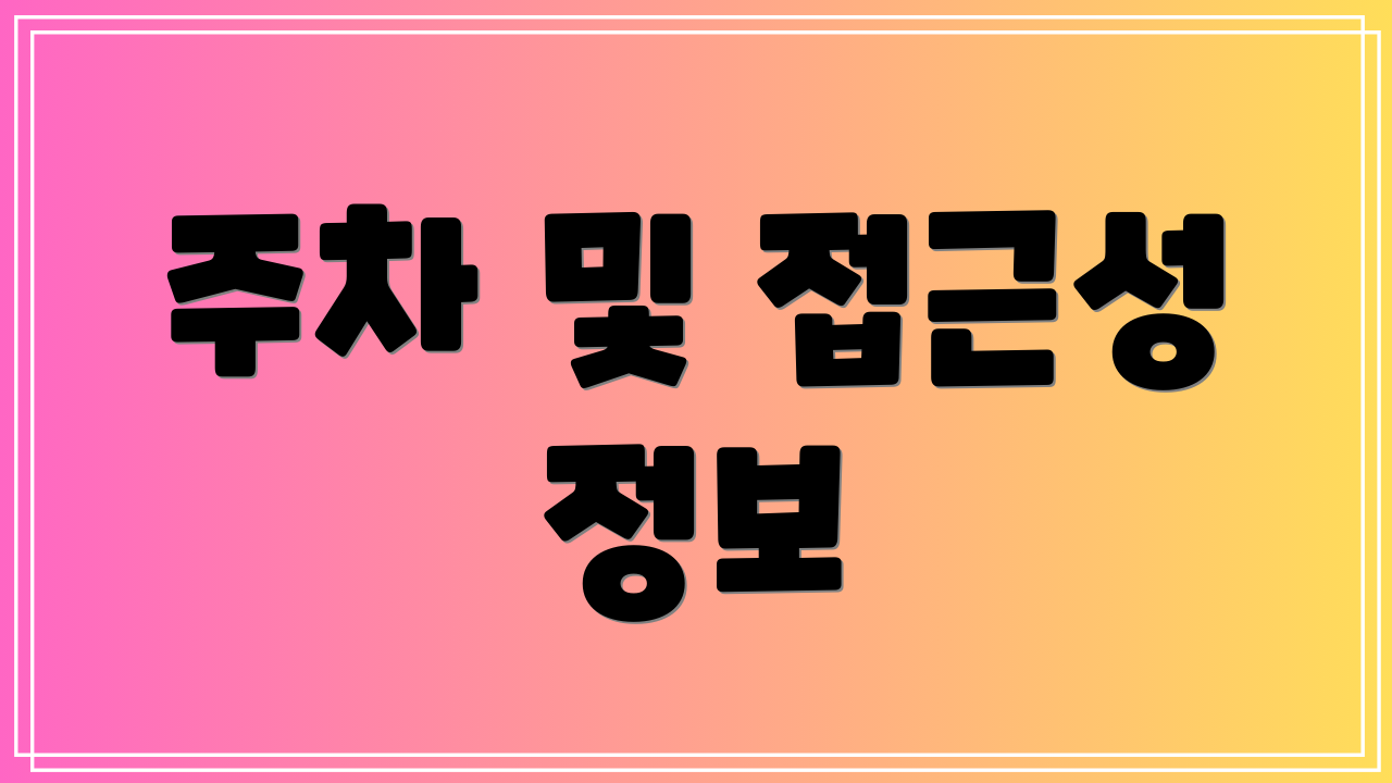 주차 및 접근성 정보