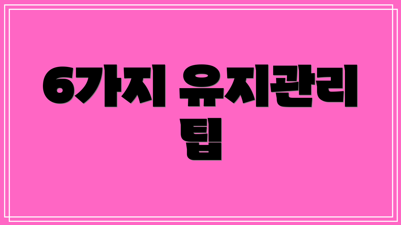 6가지 유지관리 팁