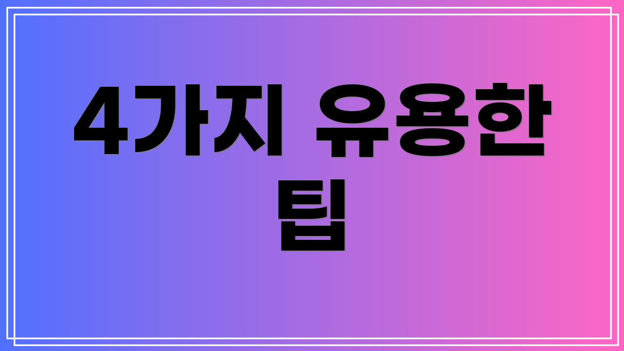 4가지 유용한 팁
