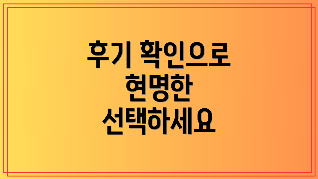 후기 확인으로 현명한 선택하세요