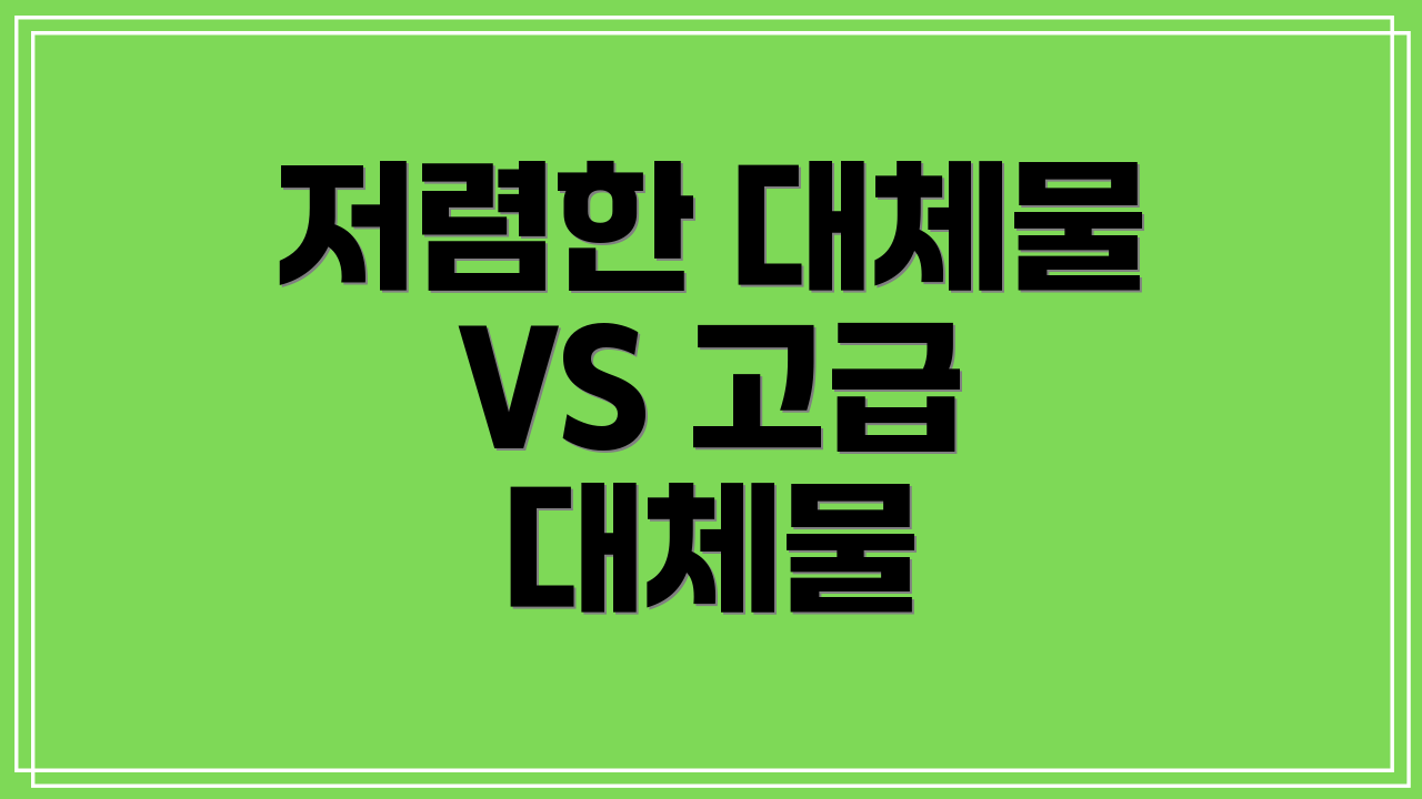 저렴한 대체물 VS 고급 대체물