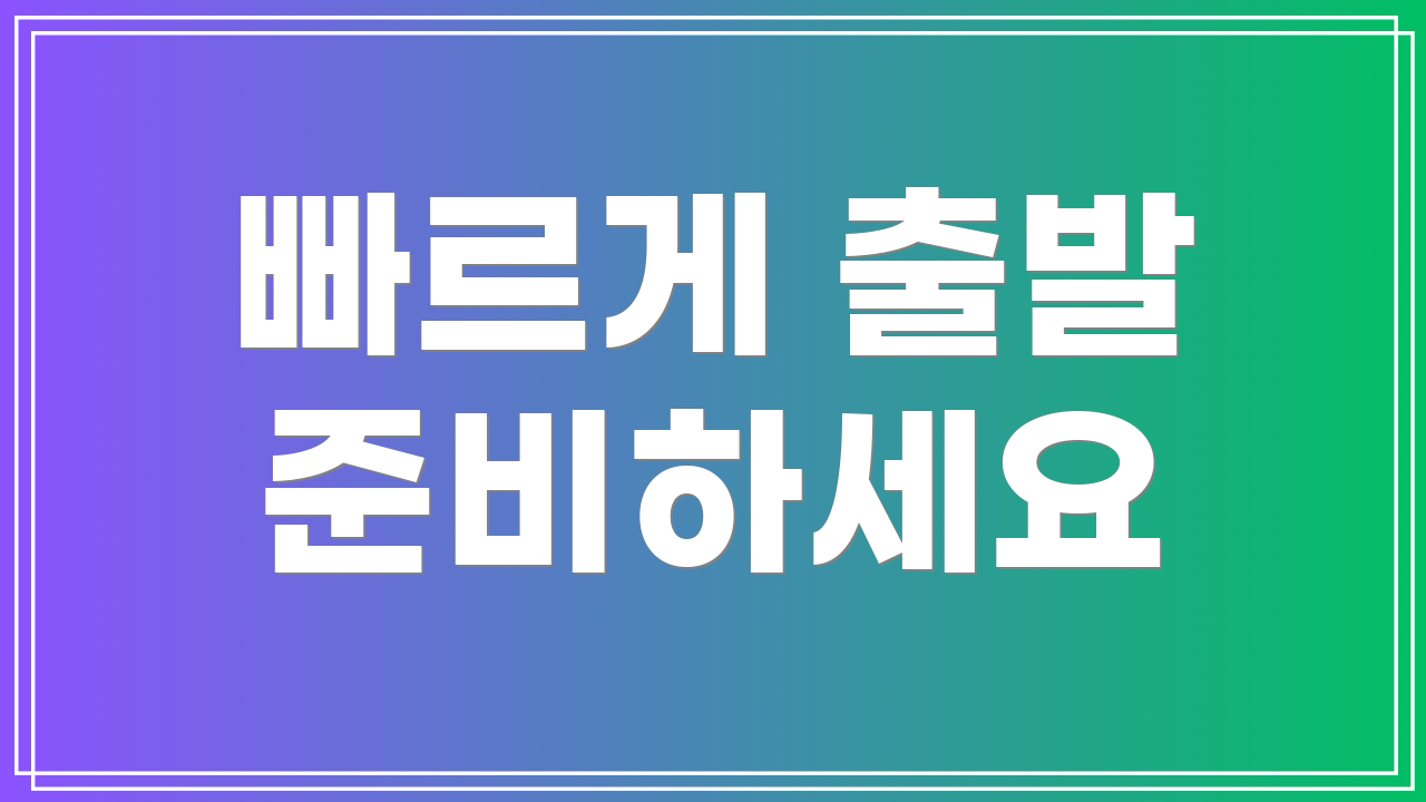 빠르게 출발 준비하세요