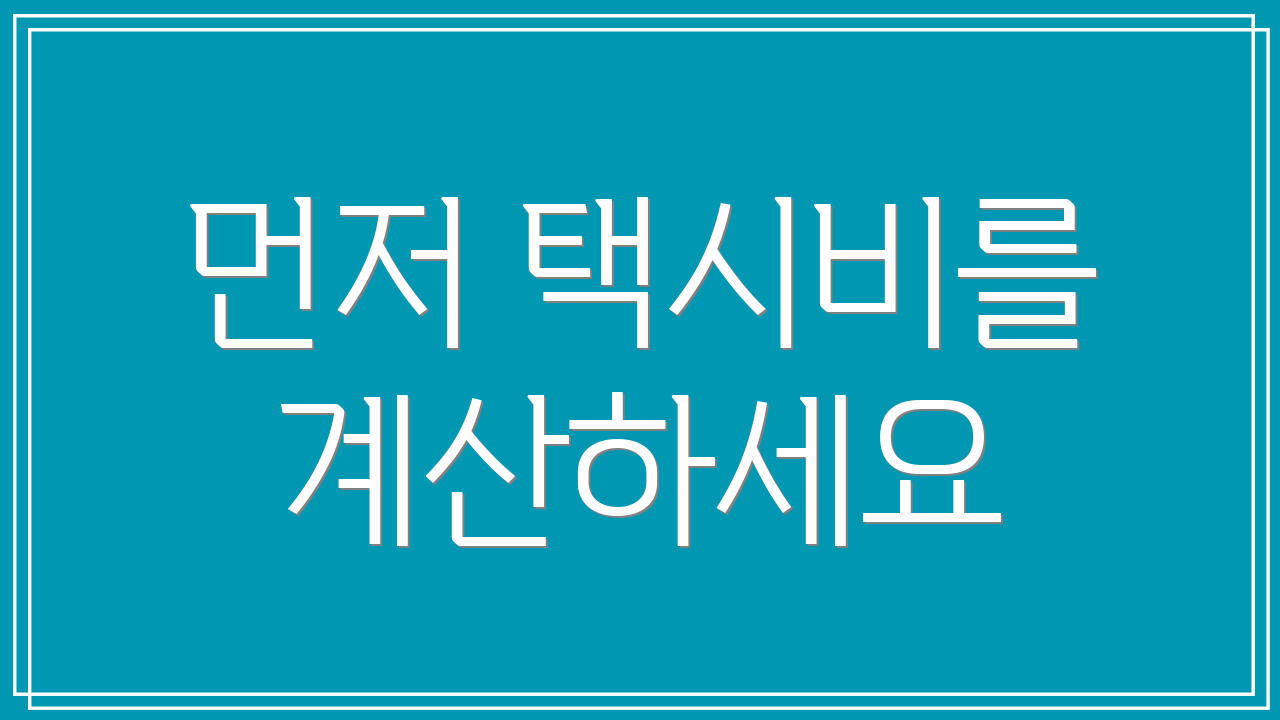 먼저 택시비를 계산하세요