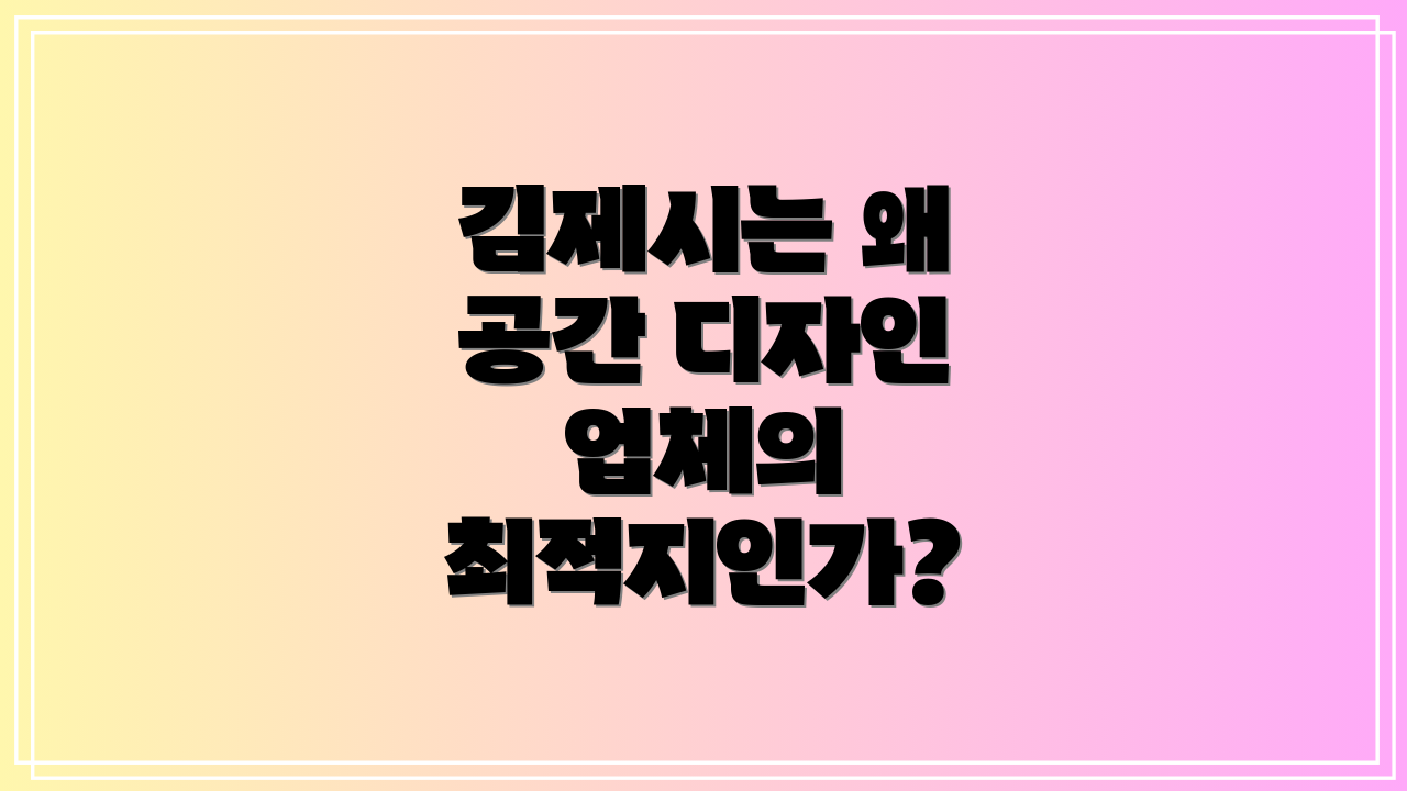 김제시는 왜 공간 디자인 업체의 최적지인가?