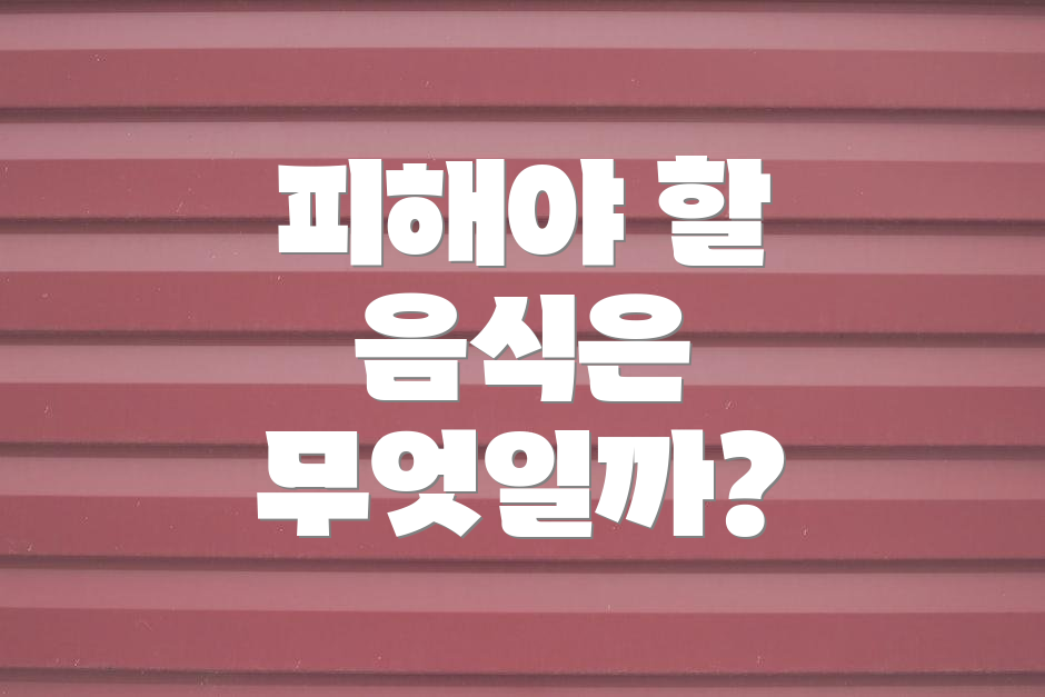 피해야 할 음식은 무엇일까?