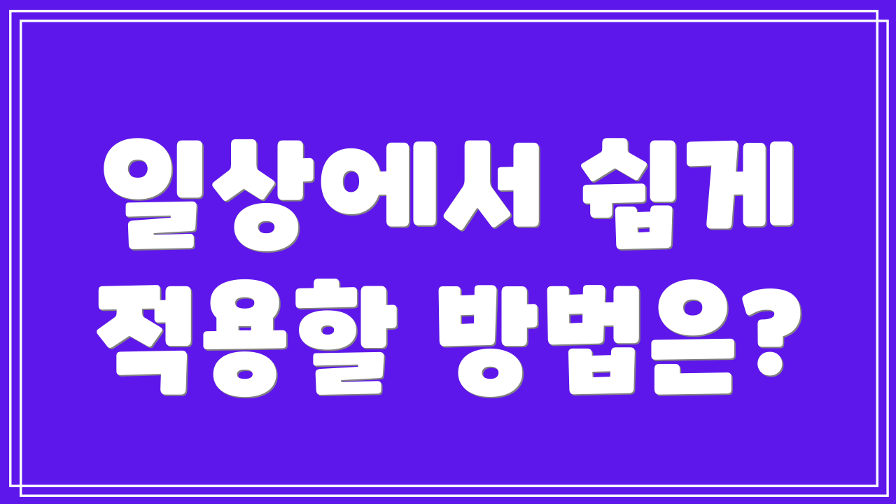 일상에서 쉽게 적용할 방법은?