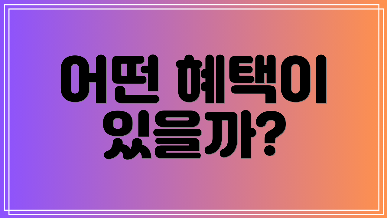 어떤 혜택이 있을까?