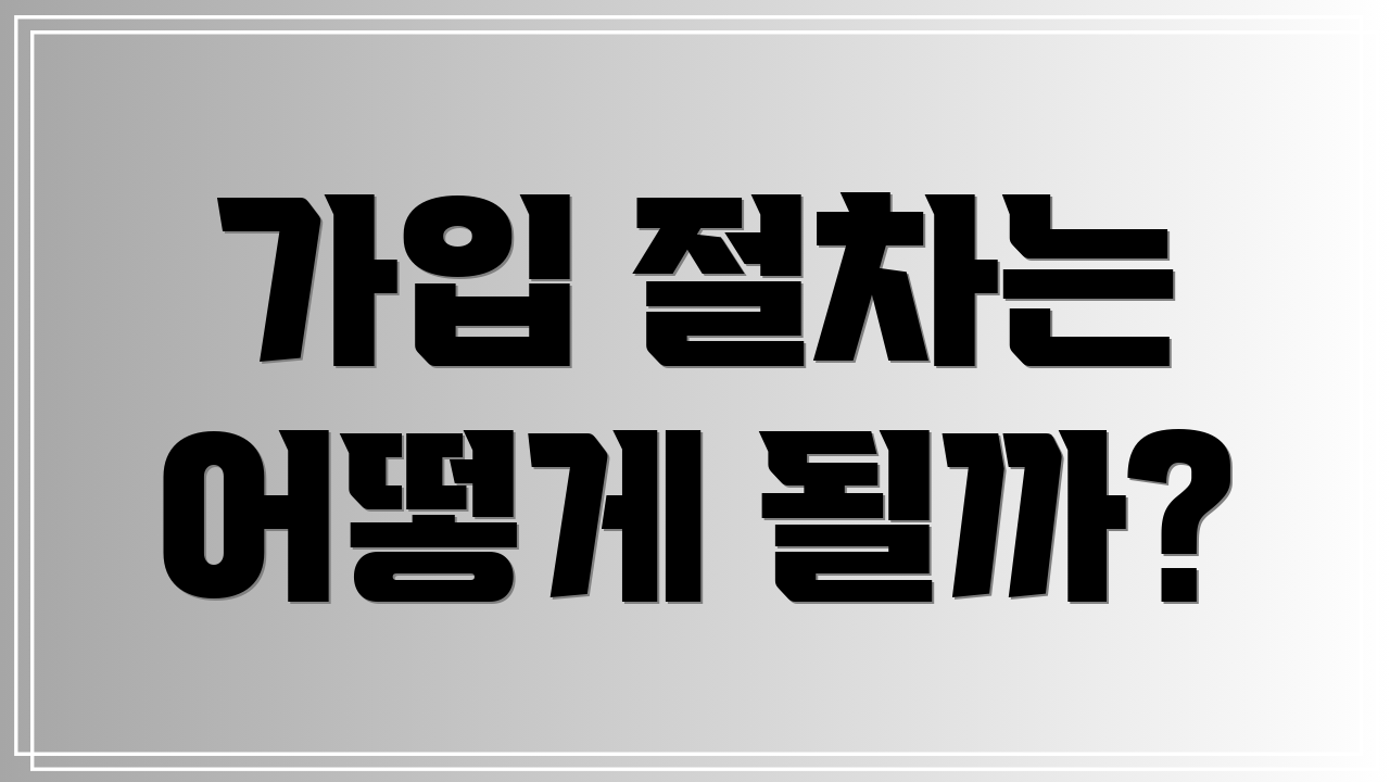가입 절차는 어떻게 될까?