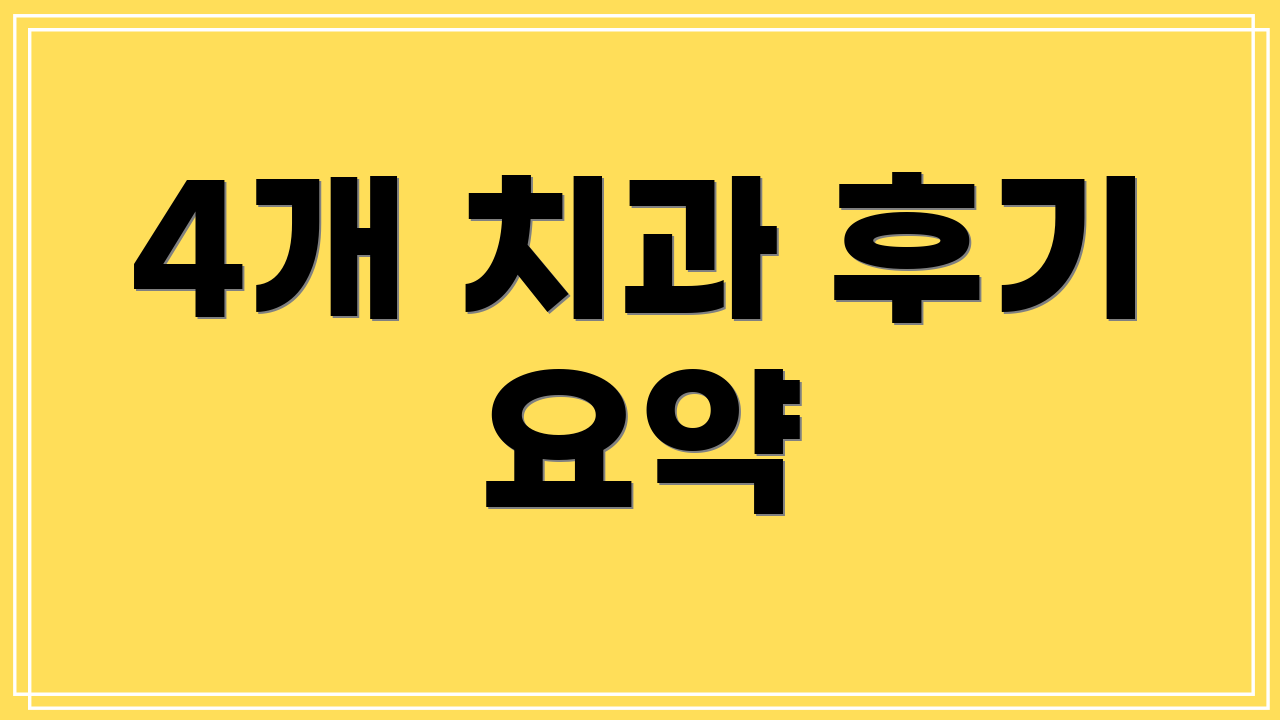 4개 치과 후기 요약