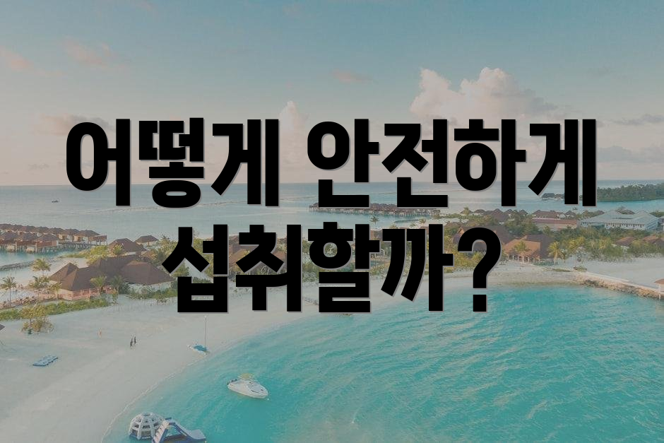 어떻게 안전하게 섭취할까?