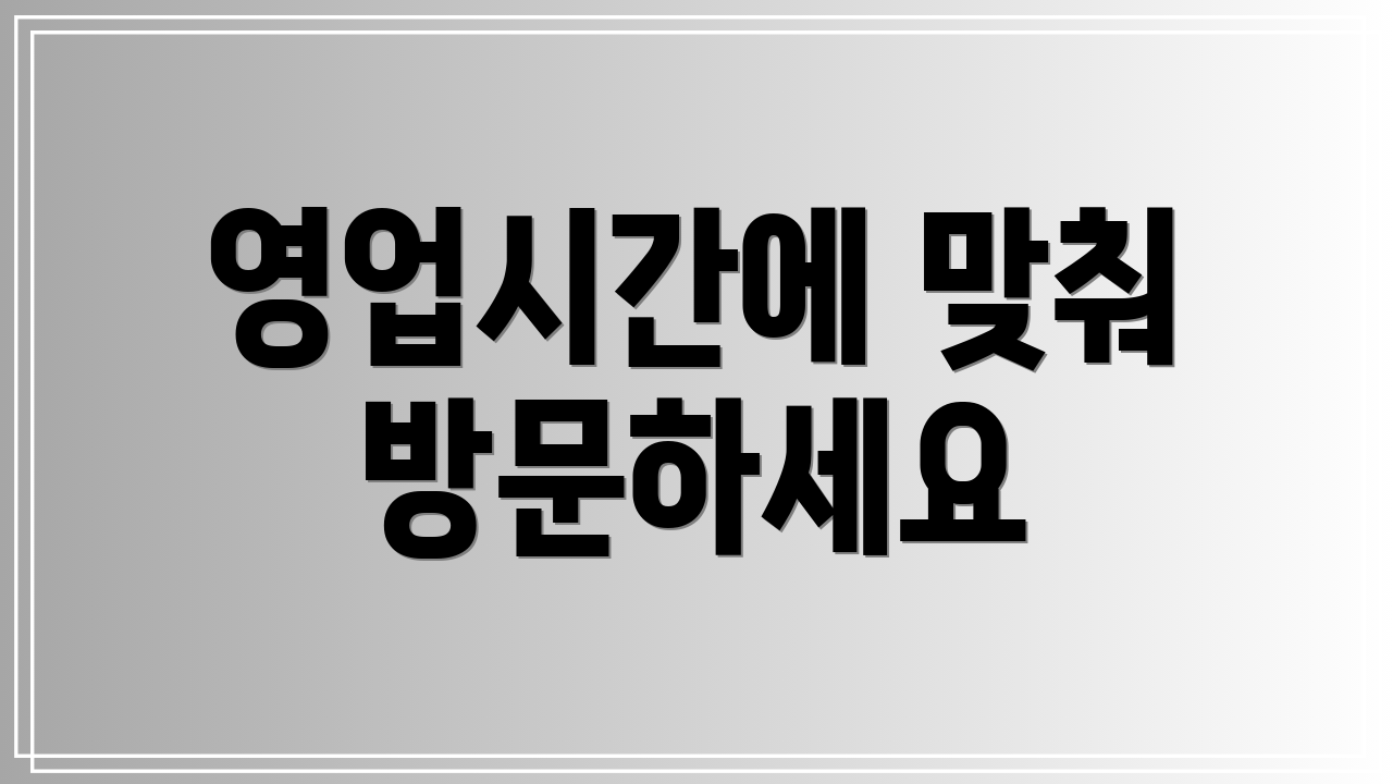 영업시간에 맞춰 방문하세요