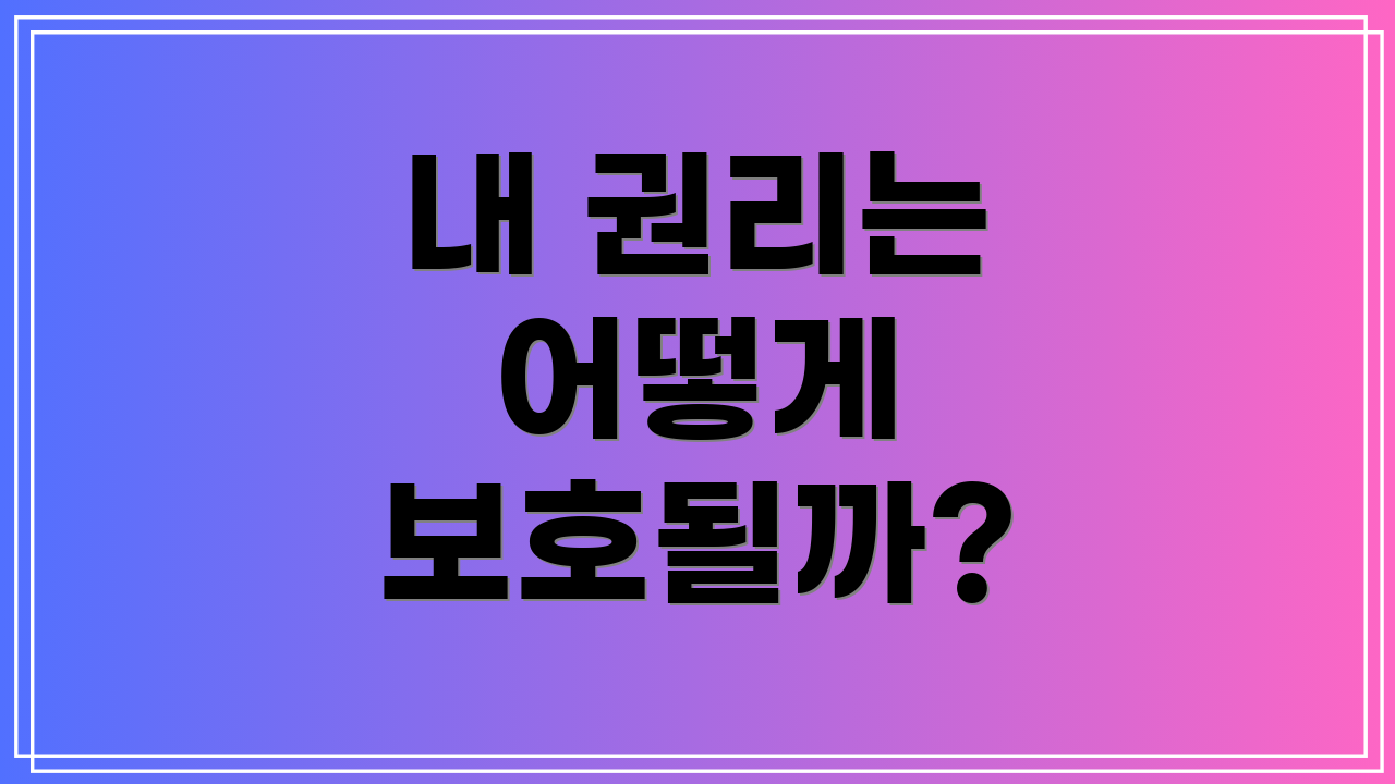 내 권리는 어떻게 보호될까?