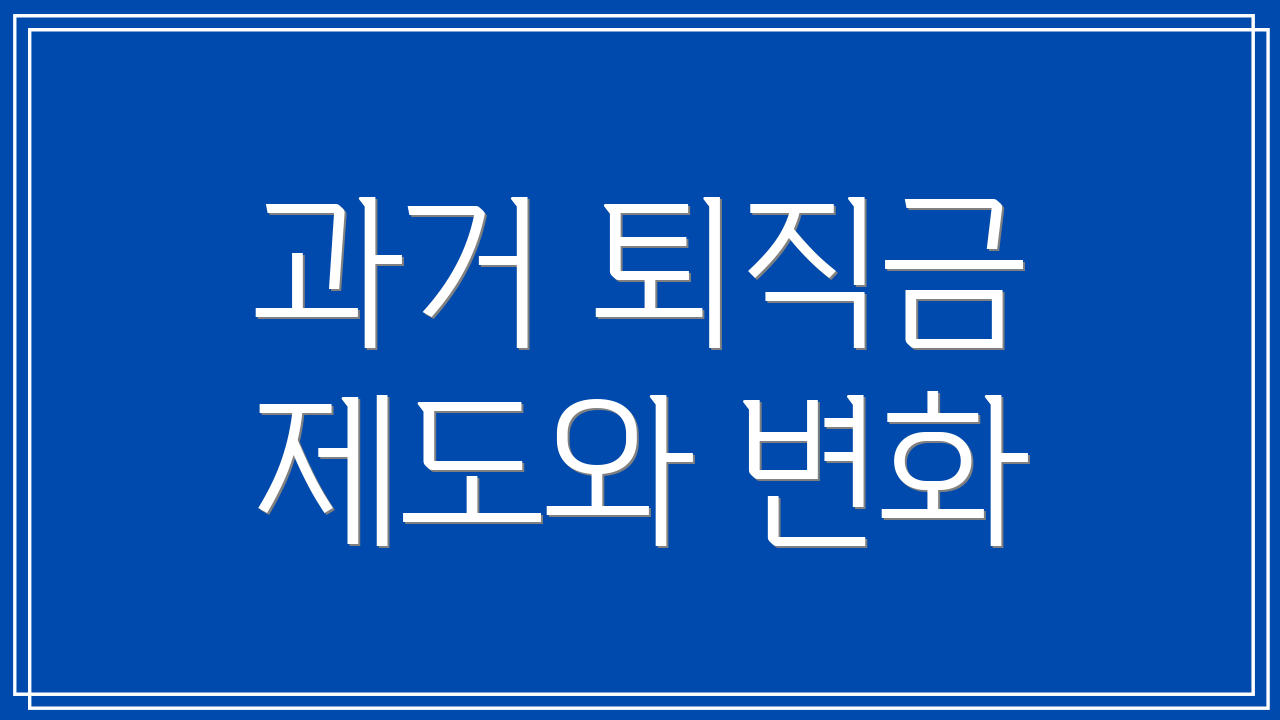 과거 퇴직금 제도와 변화